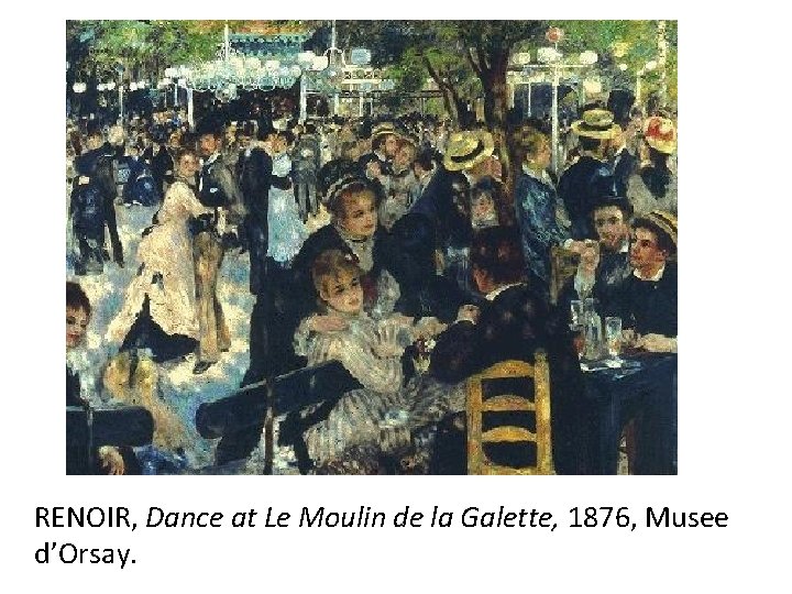RENOIR, Dance at Le Moulin de la Galette, 1876, Musee d’Orsay. 