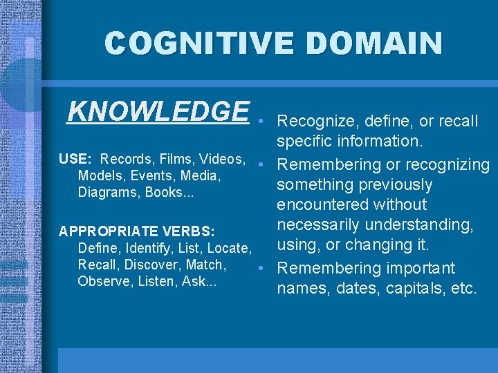 COGNITIVE DOMAIN KNOWLEDGE • Recognize, define, or recall specific information. USE: Records, Films, Videos, COGNITIVE DOMAIN KNOWLEDGE • Recognize, define, or recall specific information. USE: Records, Films, Videos,