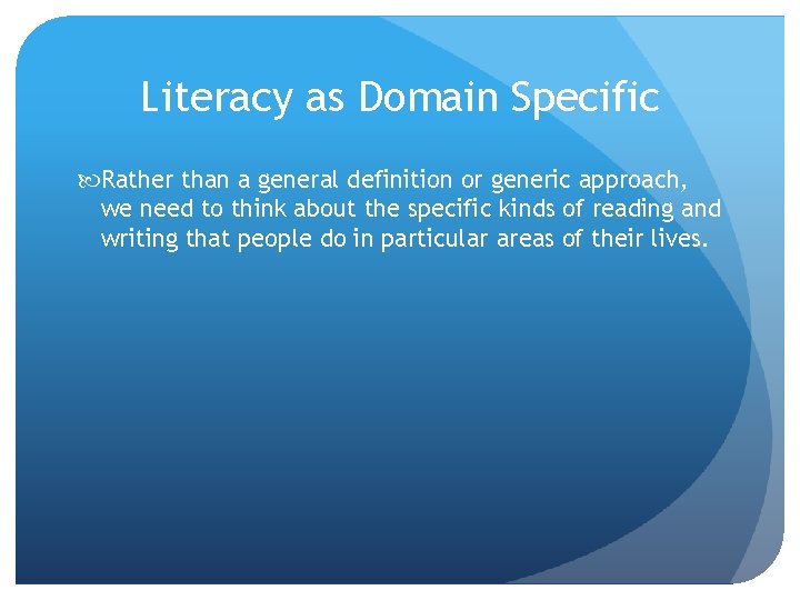 Literacy as Domain Specific Rather than a general definition or generic approach, we need