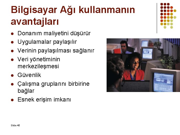Bilgisayar Ağı kullanmanın avantajları l l l l Donanım maliyetini düşürür Uygulamalar paylaşılır Verinin