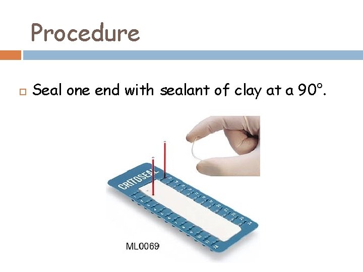 Procedure Seal one end with sealant of clay at a 90°. 