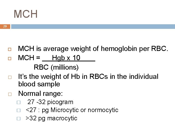 MCH 29 � � MCH is average weight of hemoglobin per RBC. MCH =