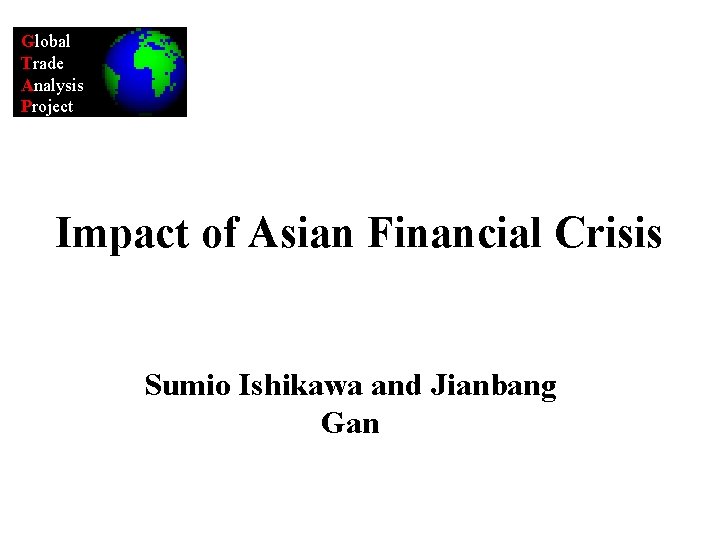 Global Trade Analysis Project Impact of Asian Financial Crisis Sumio Ishikawa and Jianbang Gan