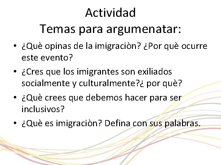 Actividad Temas para argumenatar: • ¿Què opinas de la imigraciòn? ¿Por què ocurre este