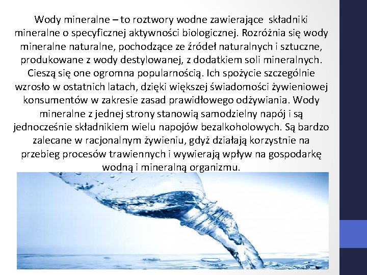 Wody mineralne – to roztwory wodne zawierające składniki mineralne o specyficznej aktywności biologicznej. Rozróżnia