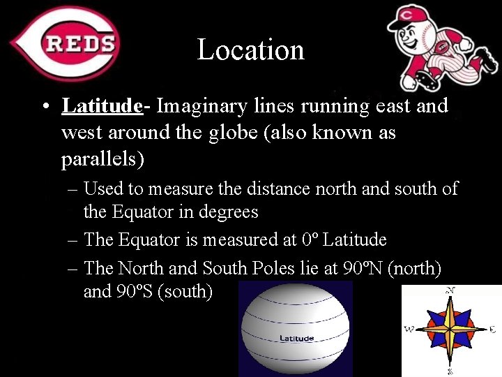 Location • Latitude- Imaginary lines running east and west around the globe (also known
