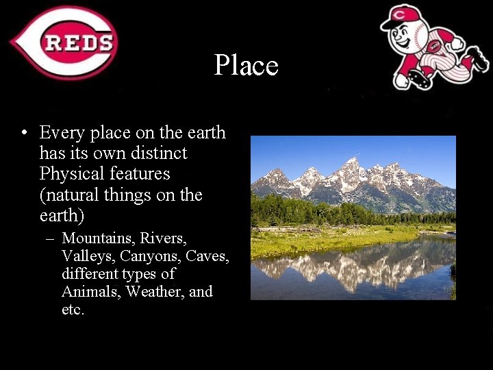 Place • Every place on the earth has its own distinct Physical features (natural