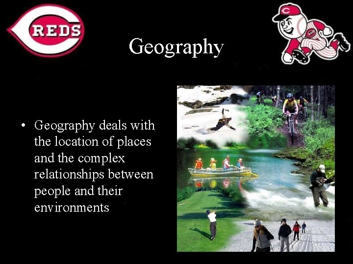 Geography • Geography deals with the location of places and the complex relationships between