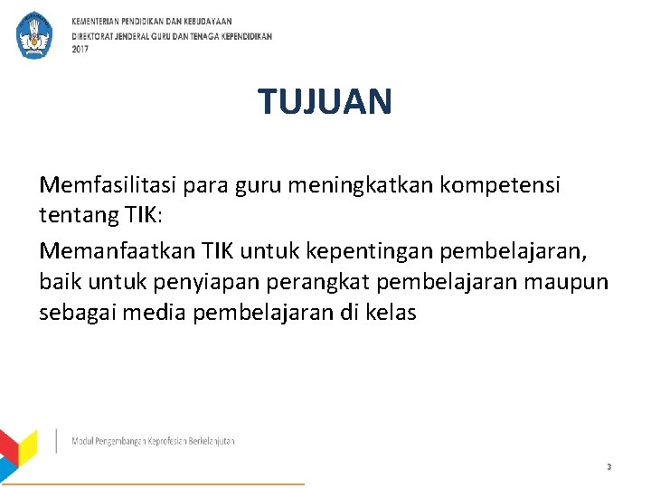 TUJUAN Memfasilitasi para guru meningkatkan kompetensi tentang TIK: Memanfaatkan TIK untuk kepentingan pembelajaran, baik