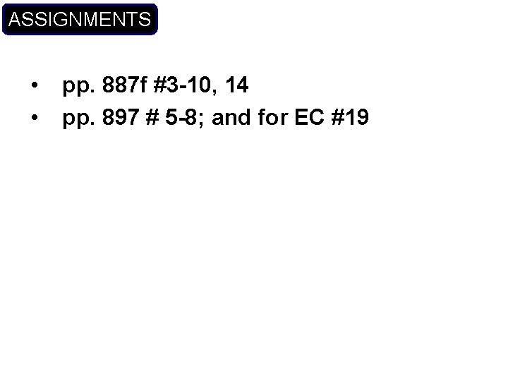 ASSIGNMENTS • • pp. 887 f #3 -10, 14 pp. 897 # 5 -8;