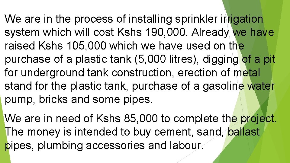 We are in the process of installing sprinkler irrigation system which will cost Kshs