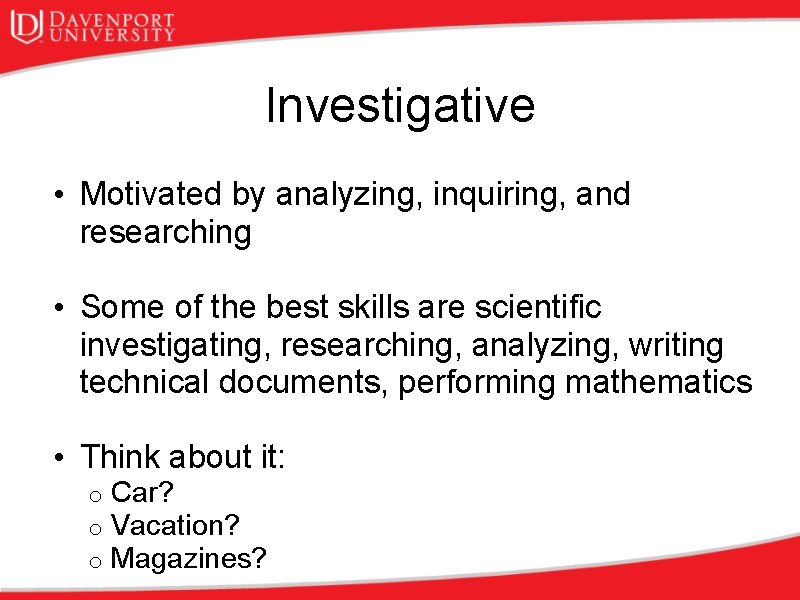 Investigative • Motivated by analyzing, inquiring, and researching • Some of the best skills