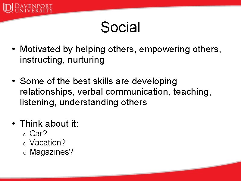 Social • Motivated by helping others, empowering others, instructing, nurturing • Some of the