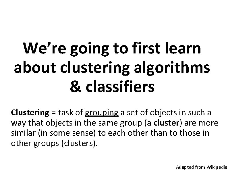 We’re going to first learn about clustering algorithms & classifiers Clustering = task of