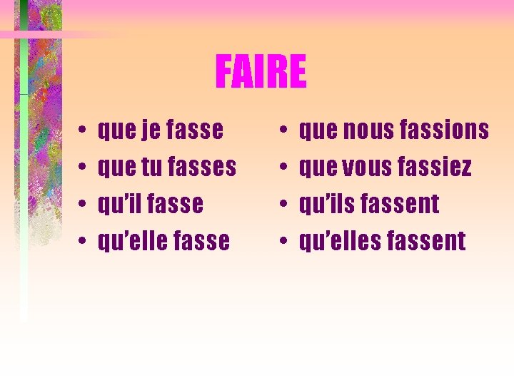 FAIRE • • que je fasse que tu fasses qu’il fasse qu’elle fasse •