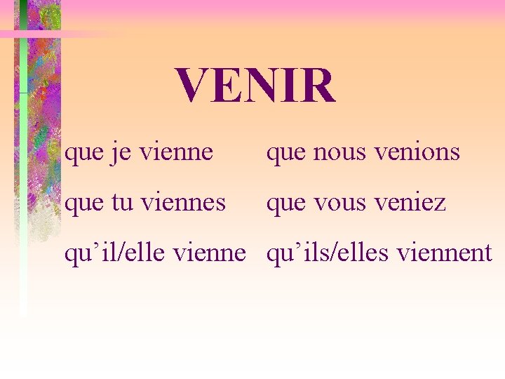 VENIR que je vienne que nous venions que tu viennes que vous veniez qu’il/elle