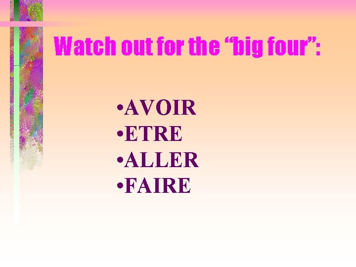 Watch out for the “big four”: • AVOIR • ETRE • ALLER • FAIRE