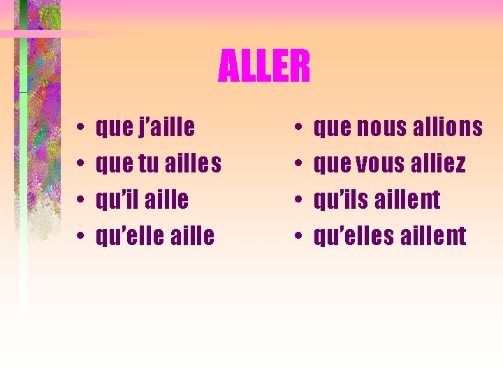 ALLER • • que j’aille que tu ailles qu’il aille qu’elle aille • •