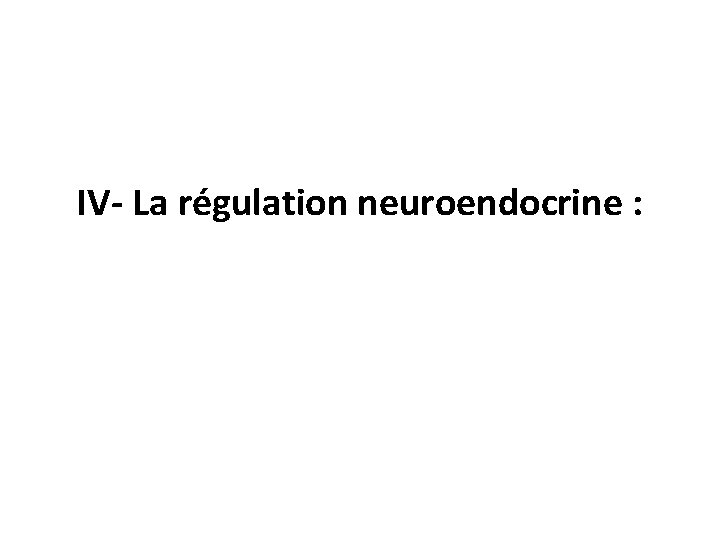 IV- La régulation neuroendocrine : 