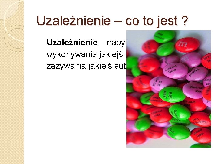 Uzależnienie – co to jest ? Uzależnienie – nabyta silna potrzeba wykonywania jakiejś czynności