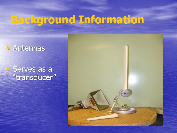 Background Information • Antennas • Serves as a “transducer” 