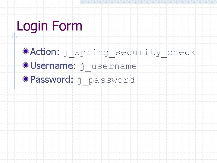 Login Form Action: j_spring_security_check Username: j_username Password: j_password 