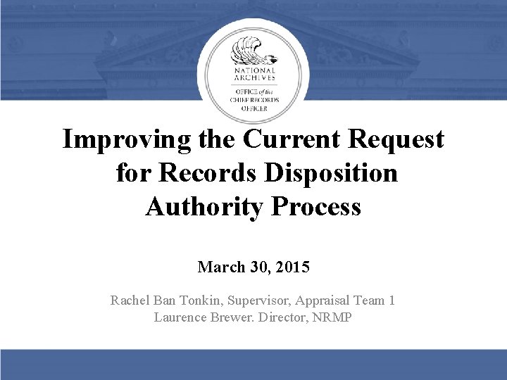 Improving the Current Request for Records Disposition Authority Process March 30, 2015 Rachel Ban