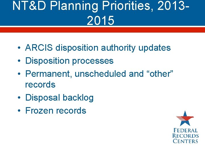 NT&D Planning Priorities, 20132015 • ARCIS disposition authority updates • Disposition processes • Permanent,