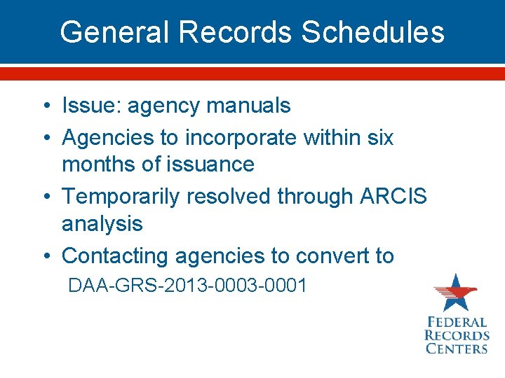 General Records Schedules • Issue: agency manuals • Agencies to incorporate within six months
