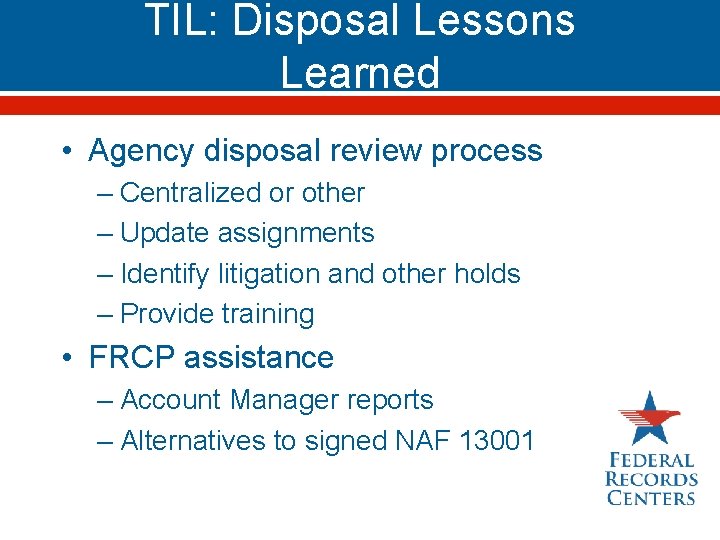 TIL: Disposal Lessons Learned • Agency disposal review process – Centralized or other –