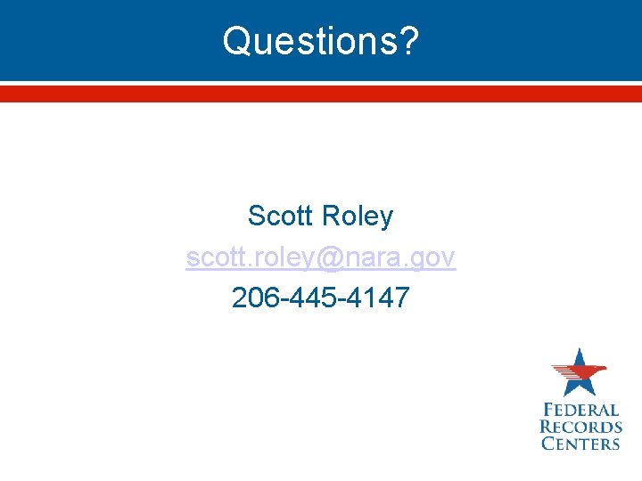 Questions? Scott Roley scott. roley@nara. gov 206 -445 -4147 