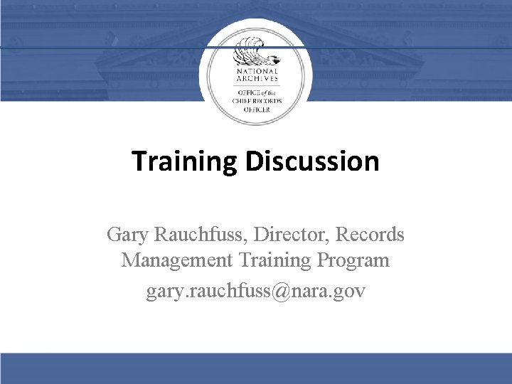 Training Discussion Gary Rauchfuss, Director, Records Management Training Program gary. rauchfuss@nara. gov 