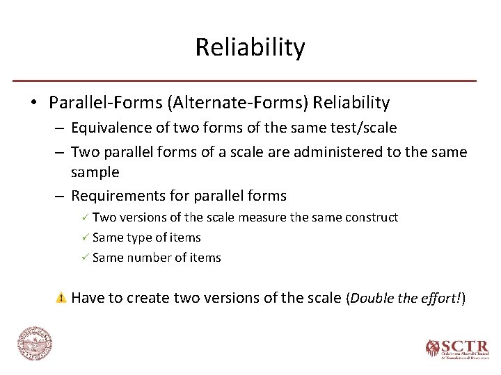 Reliability • Parallel-Forms (Alternate-Forms) Reliability – Equivalence of two forms of the same test/scale