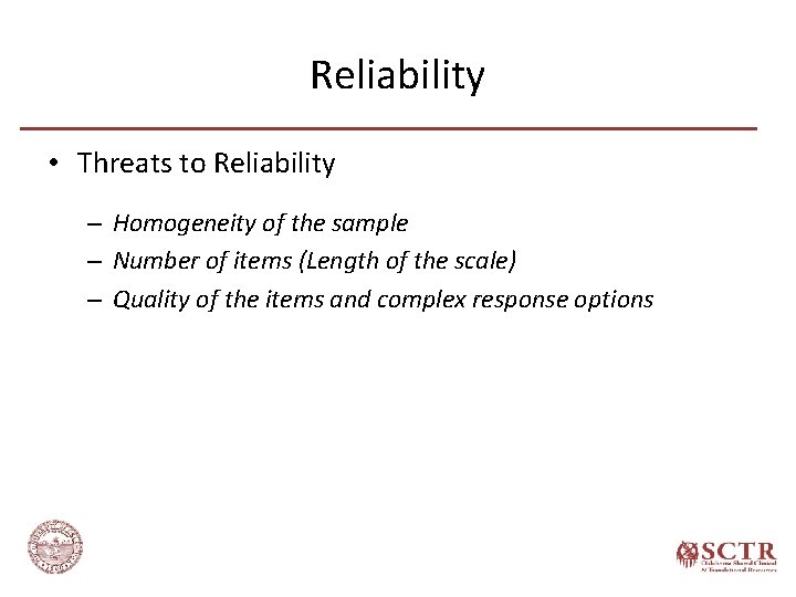 Reliability • Threats to Reliability – Homogeneity of the sample – Number of items