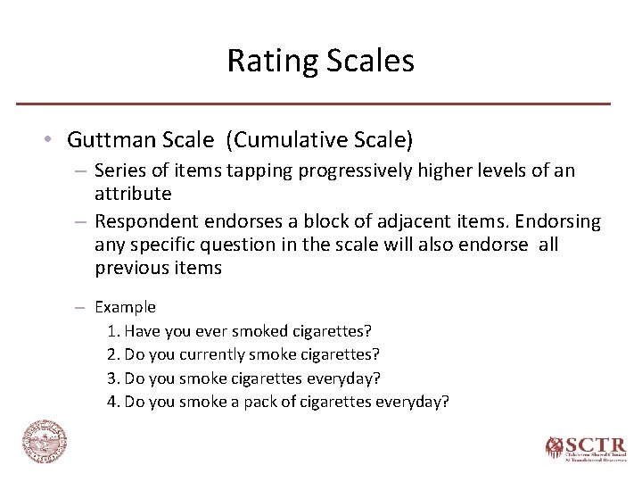 Rating Scales • Guttman Scale (Cumulative Scale) – Series of items tapping progressively higher