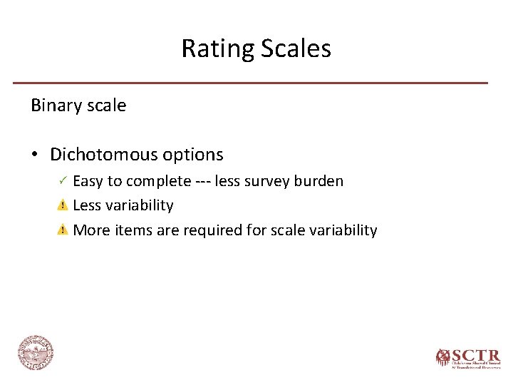 Rating Scales Binary scale • Dichotomous options Easy to complete --- less survey burden