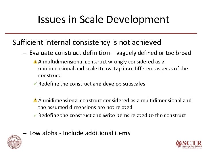 Issues in Scale Development Sufficient internal consistency is not achieved – Evaluate construct definition