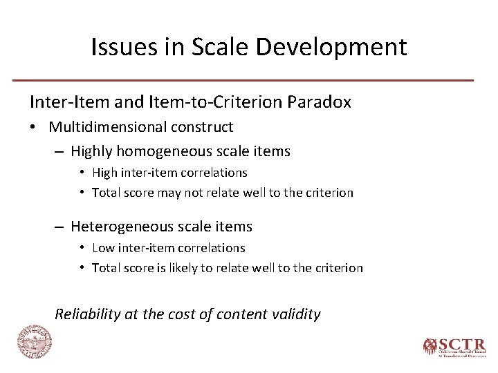 Issues in Scale Development Inter-Item and Item-to-Criterion Paradox • Multidimensional construct – Highly homogeneous