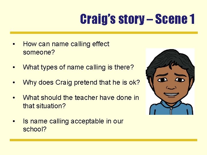 Craig’s story – Scene 1 • How can name calling effect someone? • What