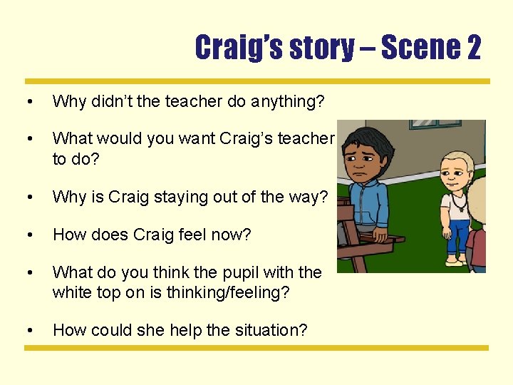 Craig’s story – Scene 2 • Why didn’t the teacher do anything? • What