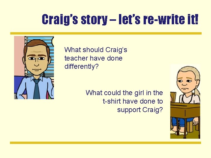 Craig’s story – let’s re-write it! What should Craig’s teacher have done differently? What