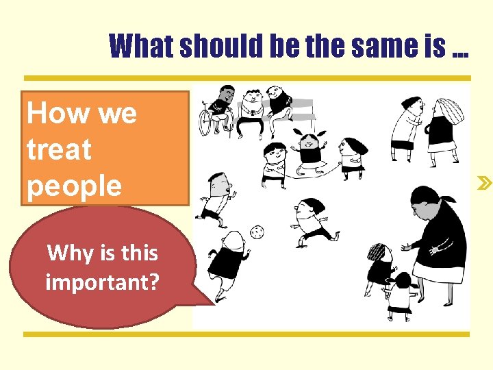 What should be the same is. . . How we treat people Why is