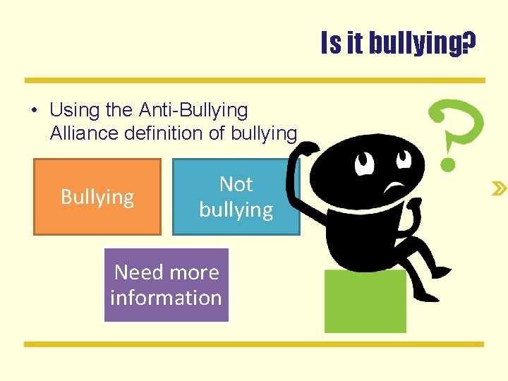 Is it bullying? • Using the Anti-Bullying Alliance definition of bullying Bullying Not bullying