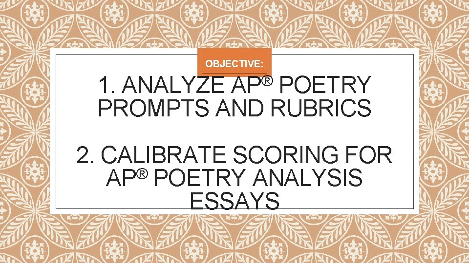 OBJECTIVE: 1. ANALYZE AP® POETRY PROMPTS AND RUBRICS 2. CALIBRATE SCORING FOR ® AP