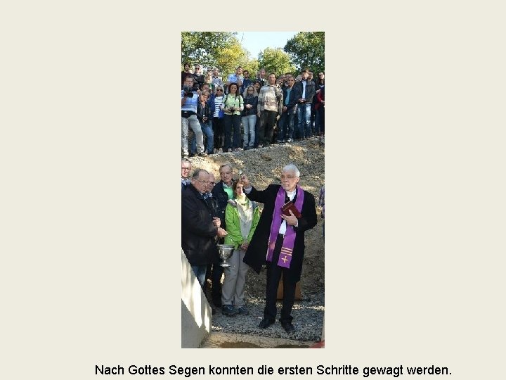 Nach Gottes Segen konnten die ersten Schritte gewagt werden. 