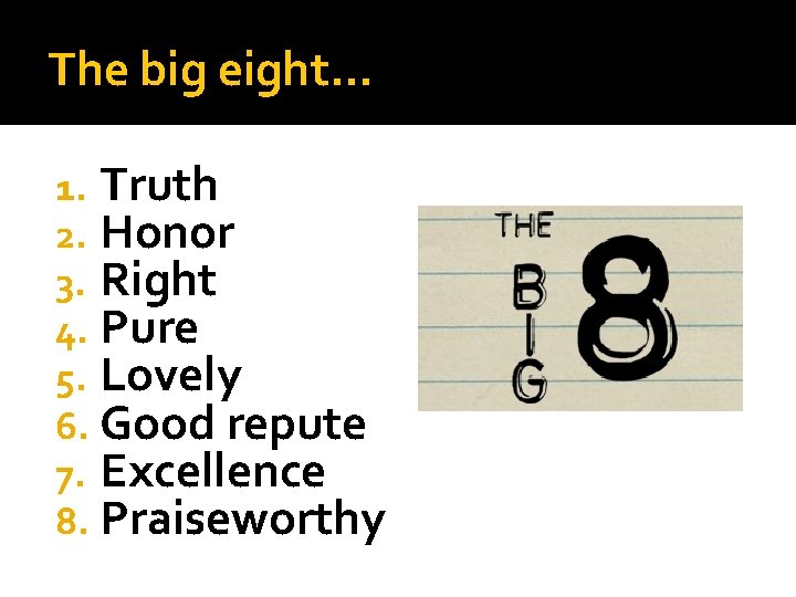 The big eight… 1. Truth 2. Honor 3. Right 4. Pure 5. Lovely 6.