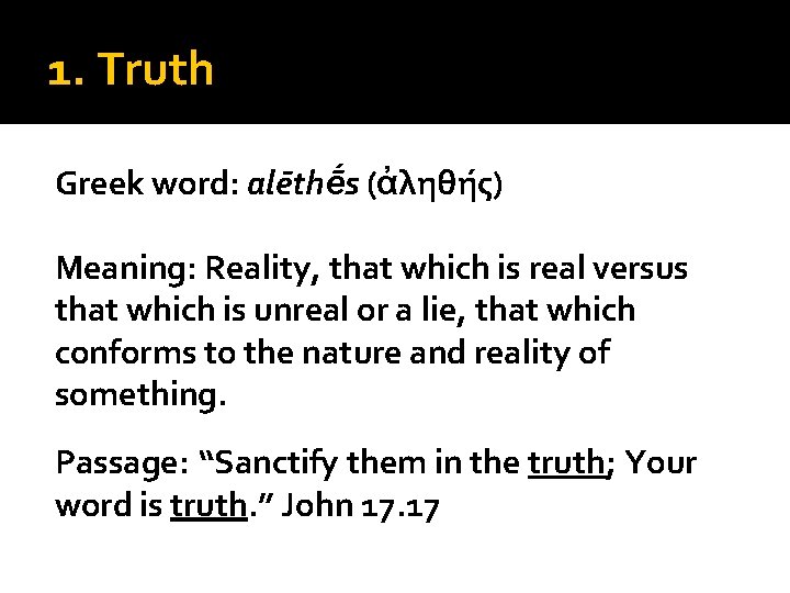 1. Truth Greek word: alēthḗs (ἀληθής) Meaning: Reality, that which is real versus that