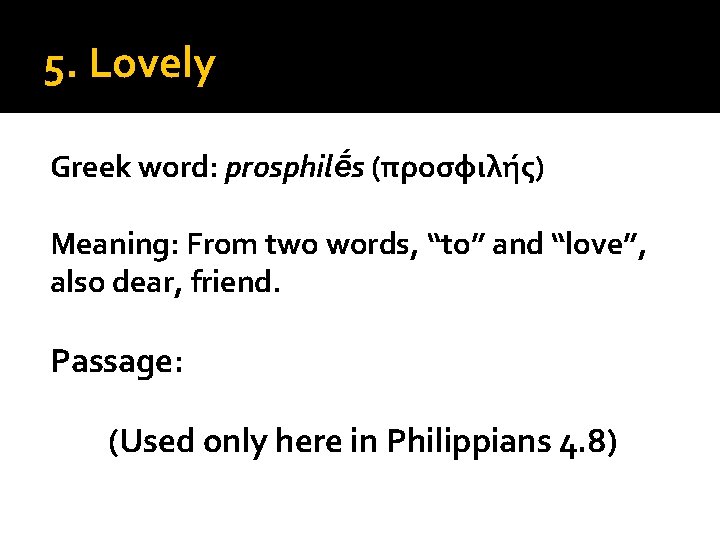 5. Lovely Greek word: prosphilḗs (προσφιλής) Meaning: From two words, “to” and “love”, also