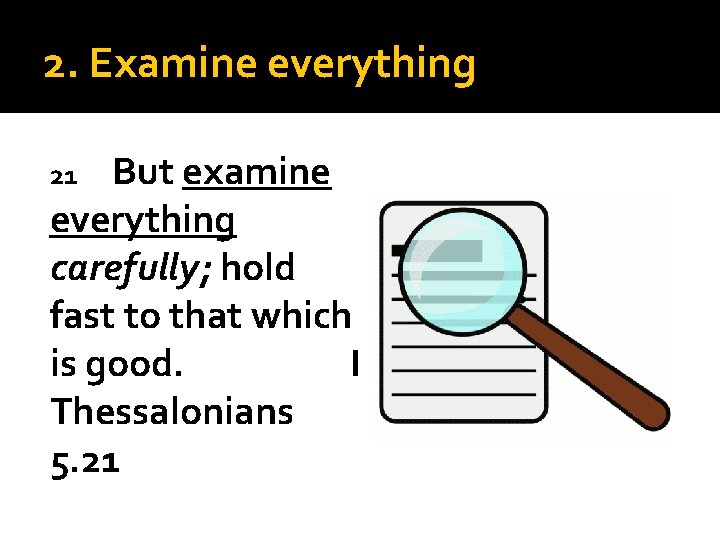 2. Examine everything But examine everything carefully; hold fast to that which is good.