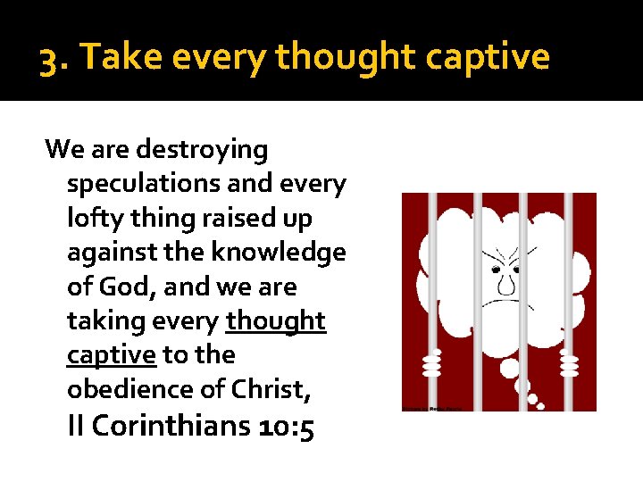 3. Take every thought captive We are destroying speculations and every lofty thing raised